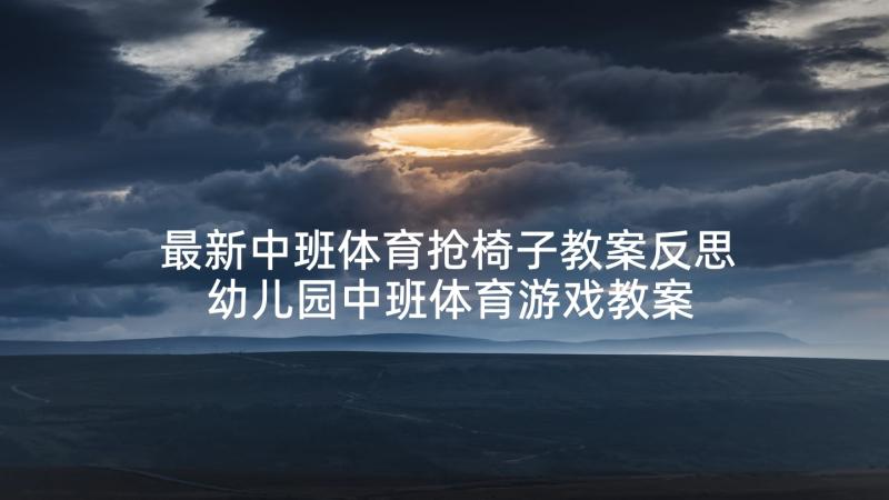 最新中班体育抢椅子教案反思 幼儿园中班体育游戏教案椅子游戏(优秀5篇)