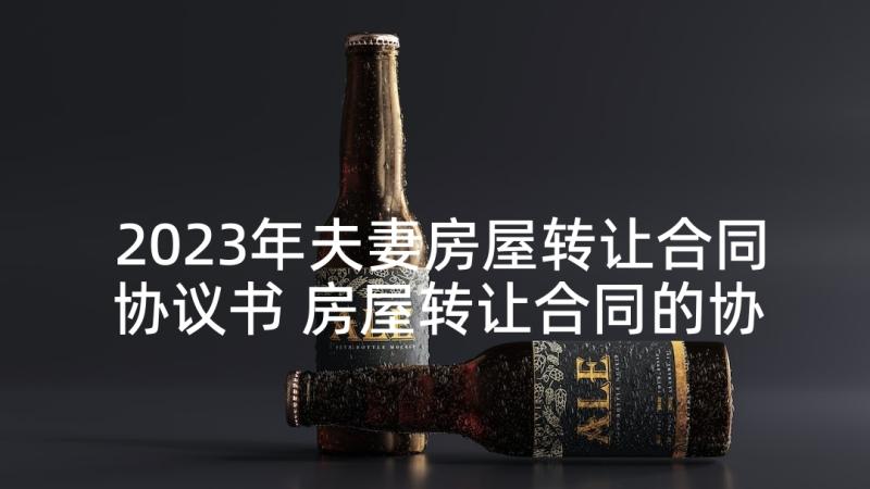 2023年夫妻房屋转让合同协议书 房屋转让合同的协议书(优质9篇)