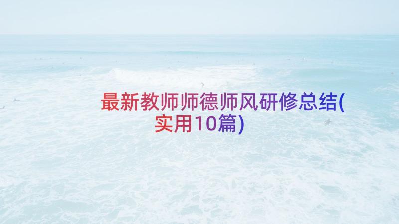 最新教师师德师风研修总结(实用10篇)