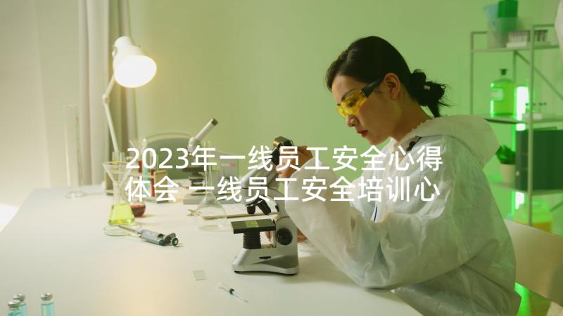 2023年一线员工安全心得体会 一线员工安全培训心得体会(优质5篇)