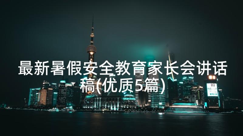 最新暑假安全教育家长会讲话稿(优质5篇)