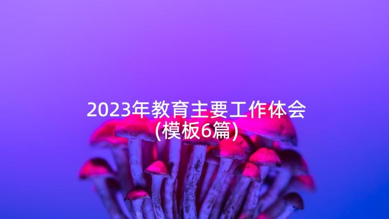 2023年教育主要工作体会(模板6篇)