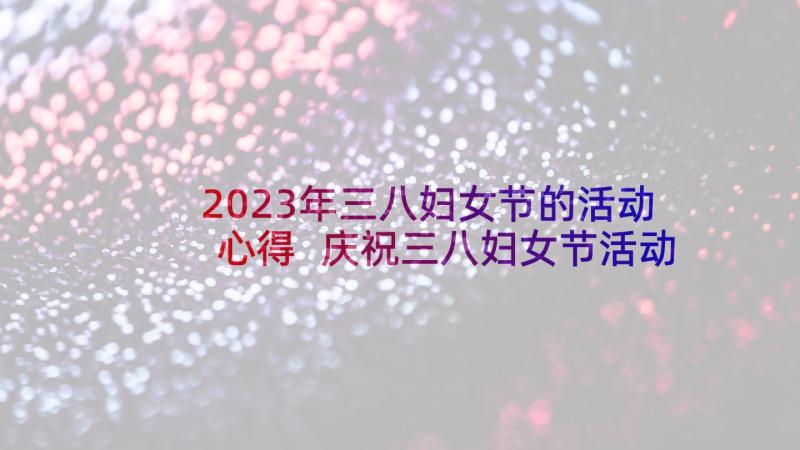 2023年三八妇女节的活动心得 庆祝三八妇女节活动心得体会(大全5篇)