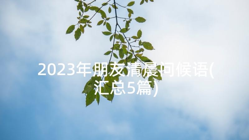 2023年朋友清晨问候语(汇总5篇)