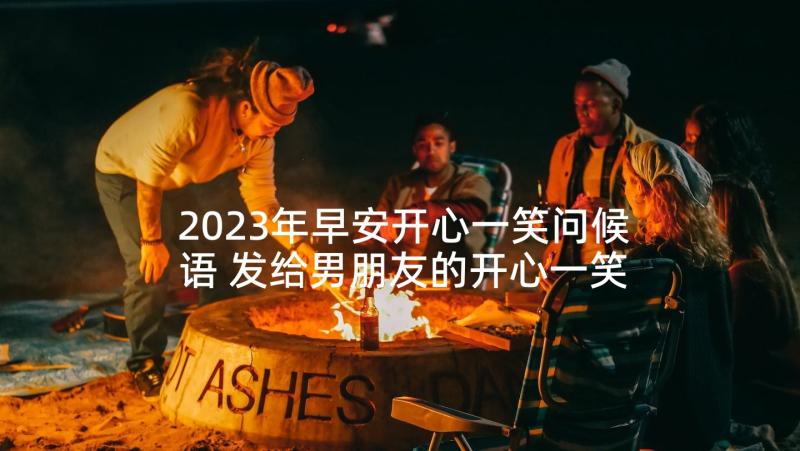 2023年早安开心一笑问候语 发给男朋友的开心一笑早安祝福寄语(汇总5篇)