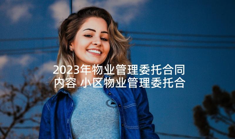 2023年物业管理委托合同内容 小区物业管理委托合同(实用5篇)