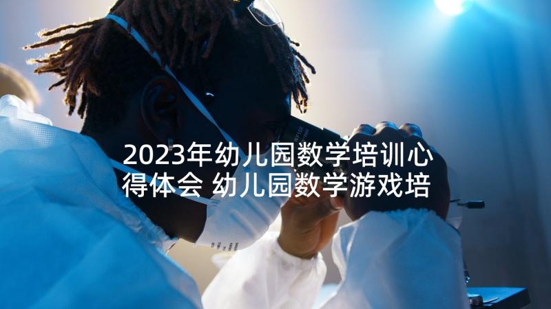 2023年幼儿园数学培训心得体会 幼儿园数学游戏培训心得体会(优秀5篇)