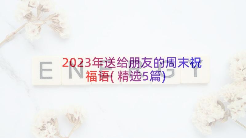 2023年送给朋友的周末祝福语(精选5篇)