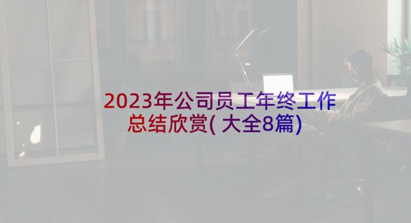 2023年公司员工年终工作总结欣赏(大全8篇)