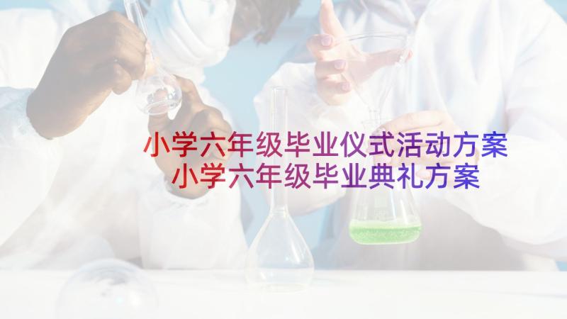 小学六年级毕业仪式活动方案 小学六年级毕业典礼方案(精选10篇)