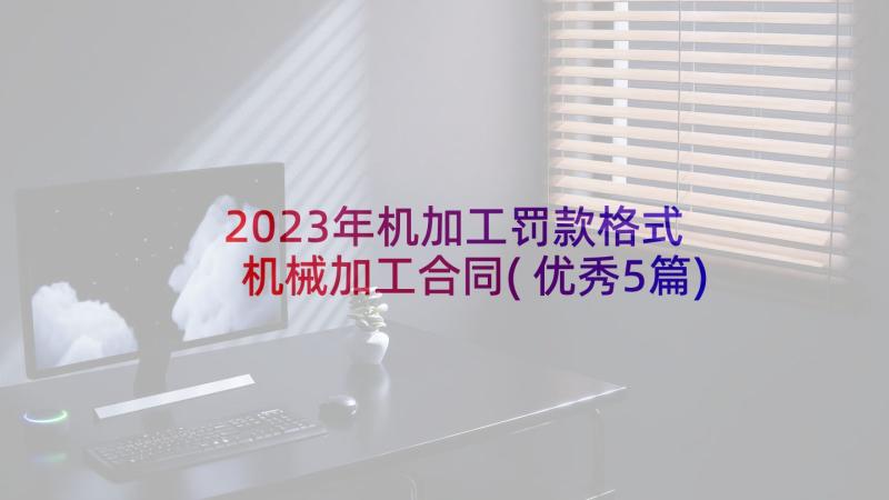 2023年机加工罚款格式 机械加工合同(优秀5篇)