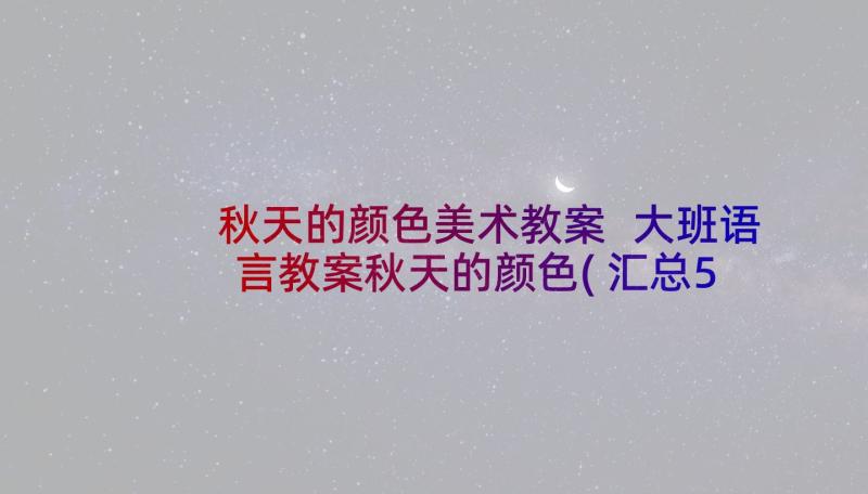 秋天的颜色美术教案 大班语言教案秋天的颜色(汇总5篇)