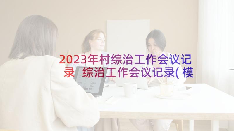 2023年村综治工作会议记录 综治工作会议记录(模板5篇)