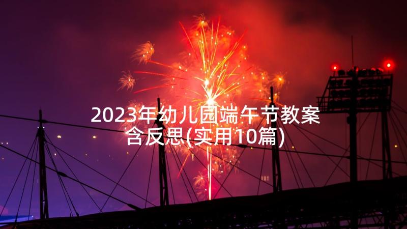 2023年幼儿园端午节教案含反思(实用10篇)