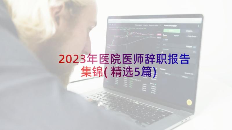 2023年医院医师辞职报告集锦(精选5篇)