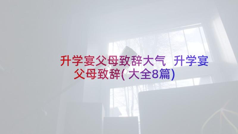 升学宴父母致辞大气 升学宴父母致辞(大全8篇)