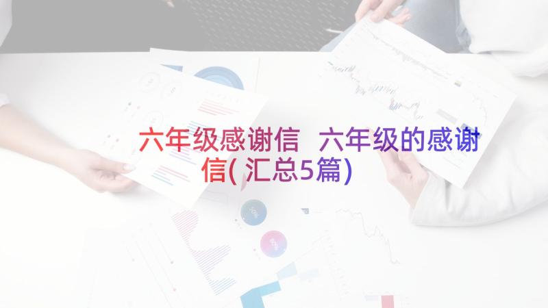 六年级感谢信 六年级的感谢信(汇总5篇)