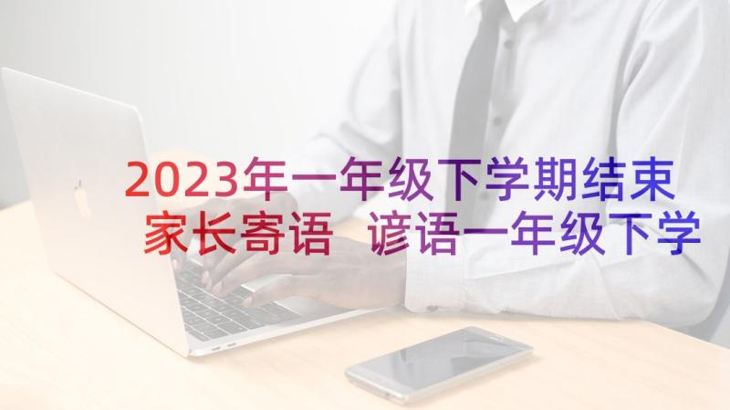 2023年一年级下学期结束家长寄语 谚语一年级下学期(模板7篇)