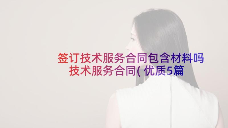 签订技术服务合同包含材料吗 技术服务合同(优质5篇)