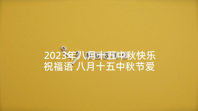 2023年八月十五中秋快乐祝福语 八月十五中秋节爱情祝福短信(大全5篇)