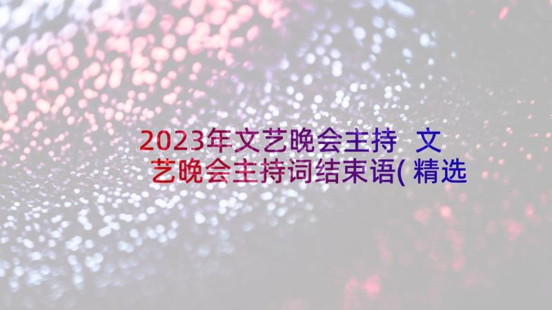 2023年文艺晚会主持 文艺晚会主持词结束语(精选6篇)