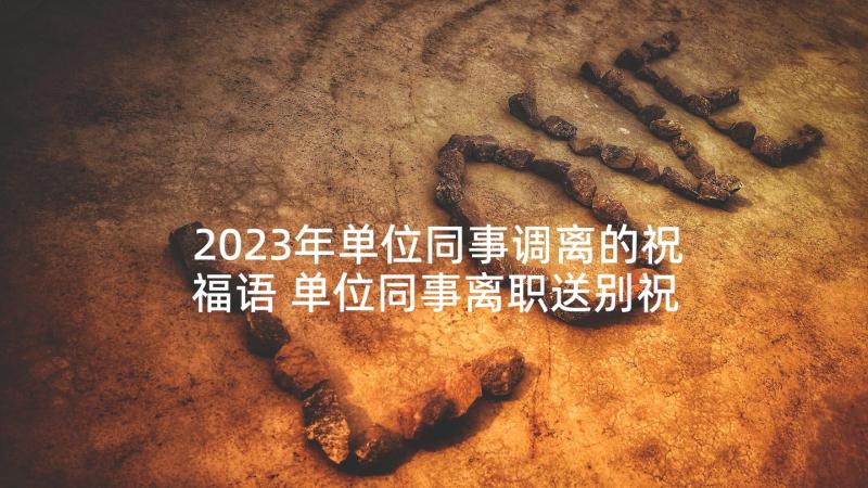 2023年单位同事调离的祝福语 单位同事离职送别祝福词(优秀5篇)