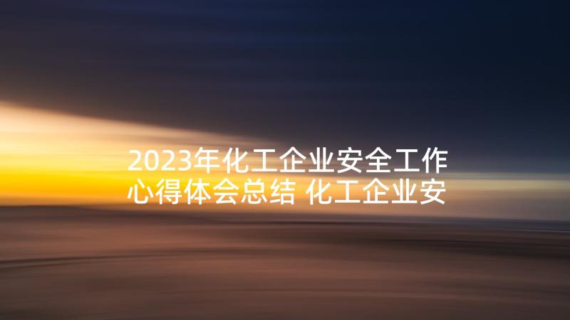 2023年化工企业安全工作心得体会总结 化工企业安全心得体会(实用6篇)