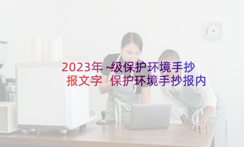 2023年～级保护环境手抄报文字 保护环境手抄报内容(精选5篇)