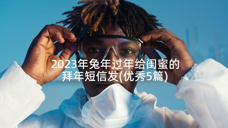 2023年兔年过年给闺蜜的拜年短信发(优秀5篇)