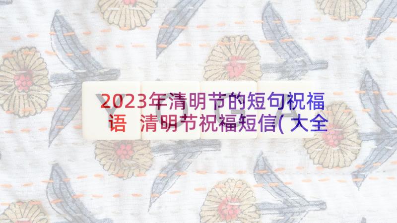 2023年清明节的短句祝福语 清明节祝福短信(大全9篇)