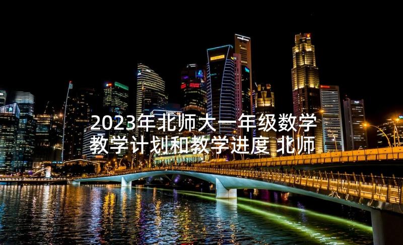 2023年北师大一年级数学教学计划和教学进度 北师大版一年级数学教学计划(优秀10篇)