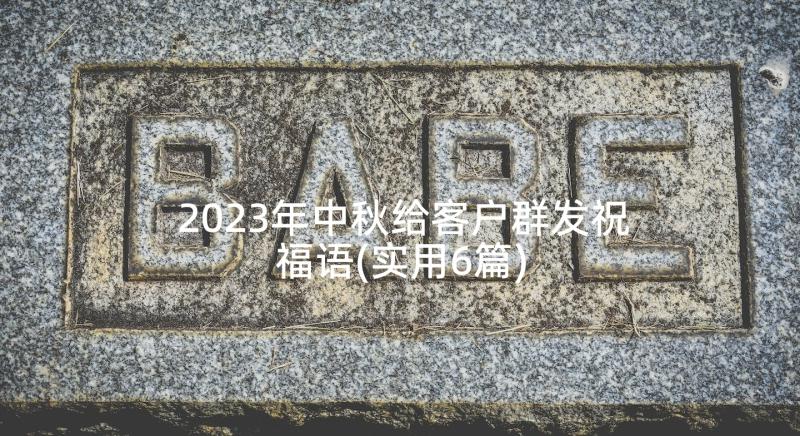 2023年中秋给客户群发祝福语(实用6篇)