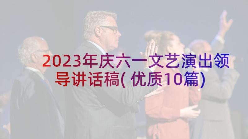 2023年庆六一文艺演出领导讲话稿(优质10篇)