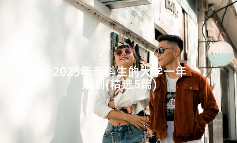 2023年专科生的大学一年规划(精选5篇)