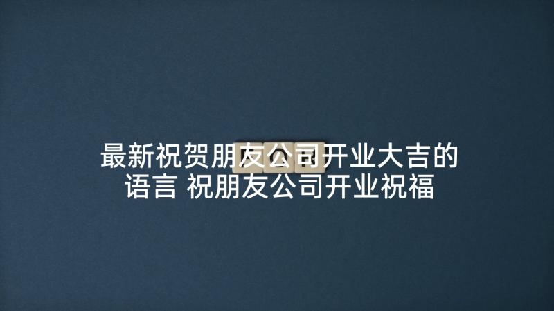 最新祝贺朋友公司开业大吉的语言 祝朋友公司开业祝福语(精选5篇)