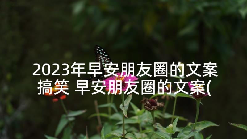 2023年早安朋友圈的文案搞笑 早安朋友圈的文案(精选8篇)