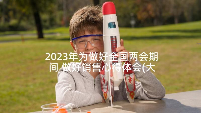 2023年为做好全国两会期间 做好销售心得体会(大全6篇)