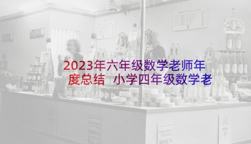 2023年六年级数学老师年度总结 小学四年级数学老师个人工作总结(通用10篇)