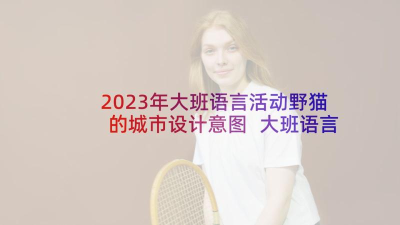 2023年大班语言活动野猫的城市设计意图 大班语言教案野猫的城市(汇总5篇)