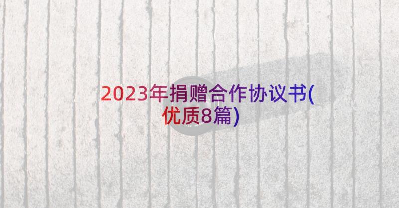 2023年捐赠合作协议书(优质8篇)