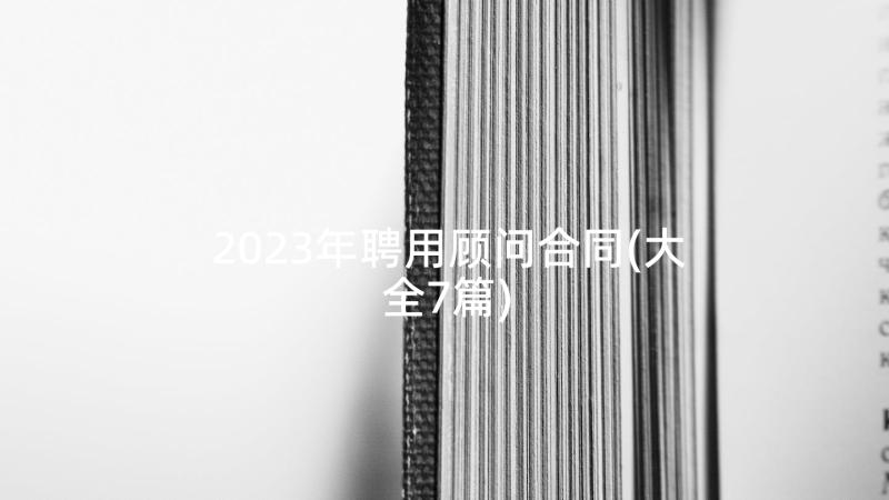 2023年聘用顾问合同(大全7篇)