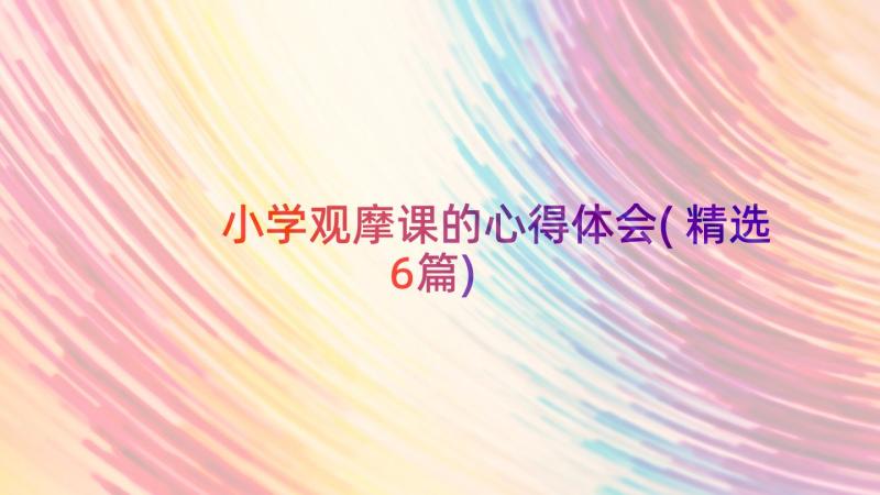 小学观摩课的心得体会(精选6篇)