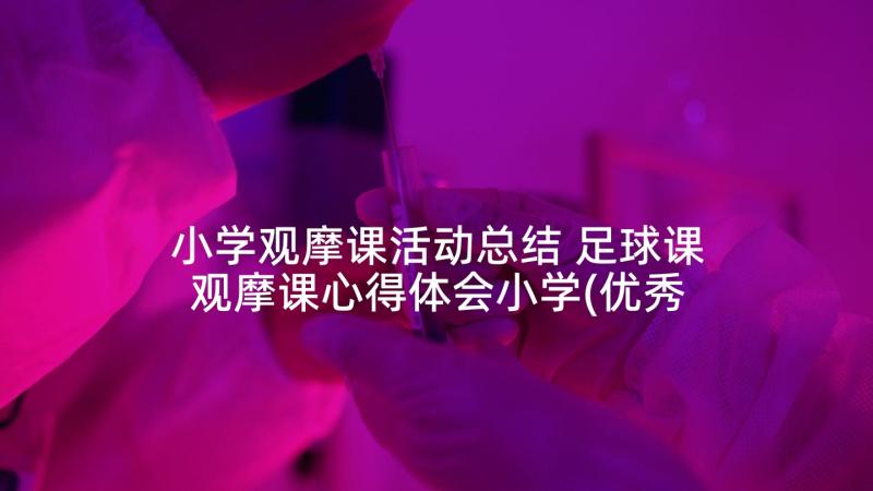 小学观摩课活动总结 足球课观摩课心得体会小学(优秀7篇)