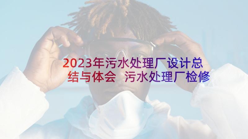 2023年污水处理厂设计总结与体会 污水处理厂检修总结(优质7篇)