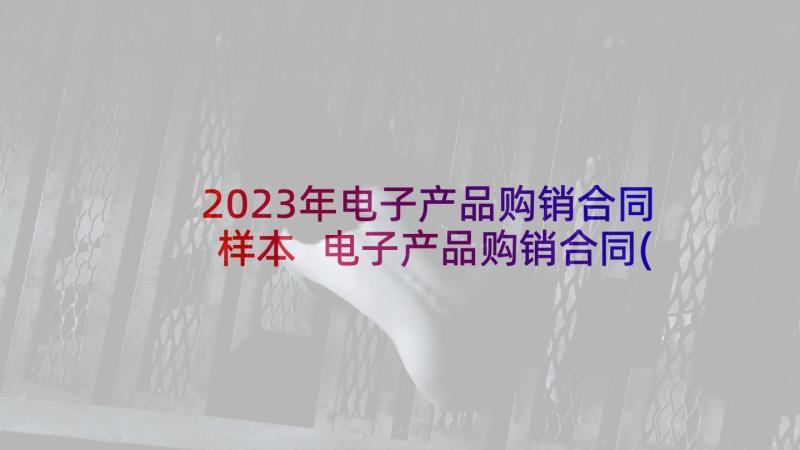 2023年电子产品购销合同样本 电子产品购销合同(优质6篇)