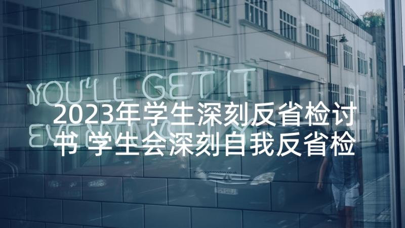 2023年学生深刻反省检讨书 学生会深刻自我反省检讨书(大全5篇)