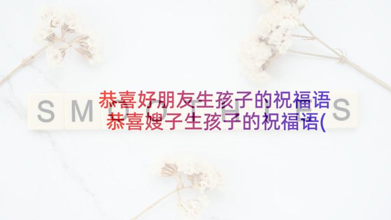 恭喜好朋友生孩子的祝福语 恭喜嫂子生孩子的祝福语(实用5篇)