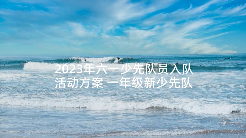 2023年六一少先队员入队活动方案 一年级新少先队员入队仪式活动总结(大全5篇)