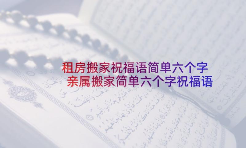 租房搬家祝福语简单六个字 亲属搬家简单六个字祝福语(实用5篇)