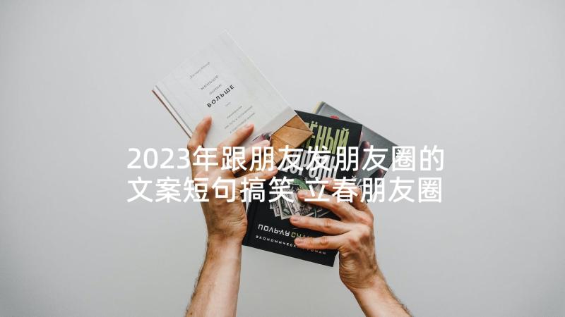 2023年跟朋友发朋友圈的文案短句搞笑 立春朋友圈文案短句(优质9篇)